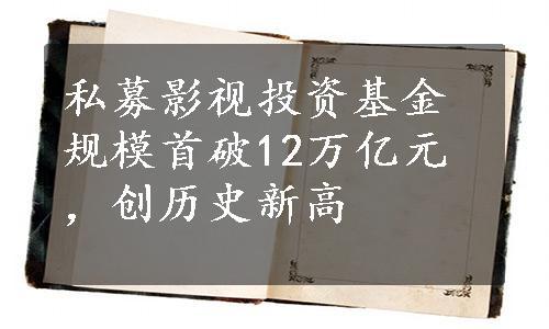 私募影视投资基金规模首破12万亿元，创历史新高