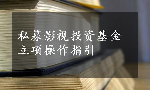 私募影视投资基金立项操作指引