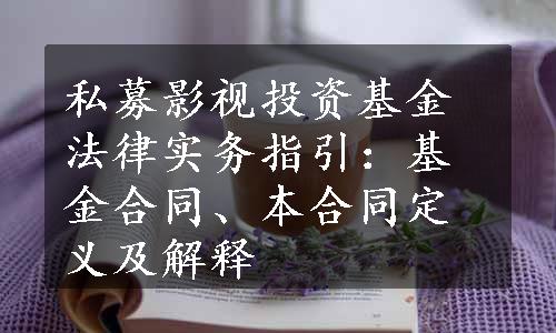 私募影视投资基金法律实务指引：基金合同、本合同定义及解释