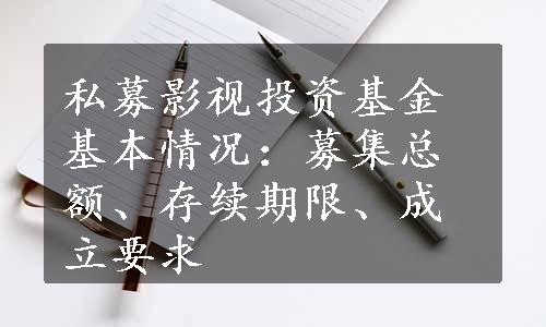 私募影视投资基金基本情况：募集总额、存续期限、成立要求