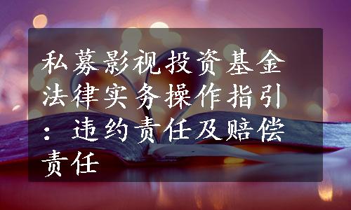 私募影视投资基金法律实务操作指引：违约责任及赔偿责任