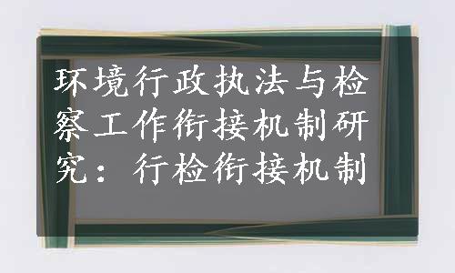 环境行政执法与检察工作衔接机制研究：行检衔接机制