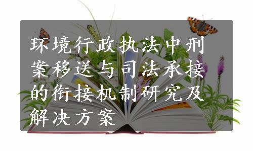 环境行政执法中刑案移送与司法承接的衔接机制研究及解决方案