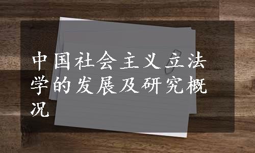 中国社会主义立法学的发展及研究概况