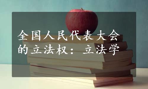 全国人民代表大会的立法权：立法学