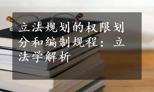 立法规划的权限划分和编制规程：立法学解析