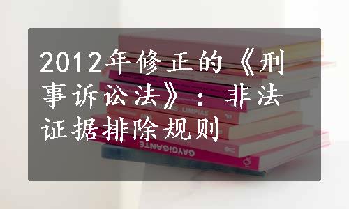 2012年修正的《刑事诉讼法》：非法证据排除规则