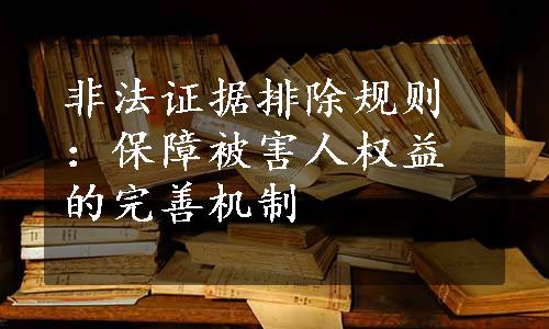 非法证据排除规则：保障被害人权益的完善机制