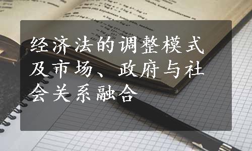 经济法的调整模式及市场、政府与社会关系融合