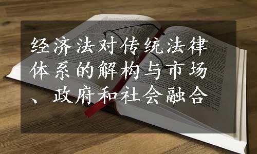 经济法对传统法律体系的解构与市场、政府和社会融合