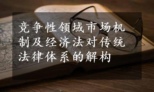 竞争性领域市场机制及经济法对传统法律体系的解构