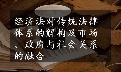 经济法对传统法律体系的解构及市场、政府与社会关系的融合