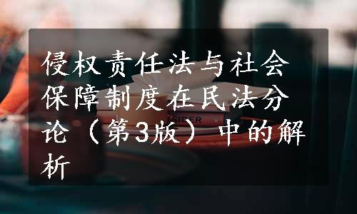 侵权责任法与社会保障制度在民法分论（第3版）中的解析