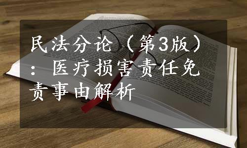 民法分论（第3版）：医疗损害责任免责事由解析