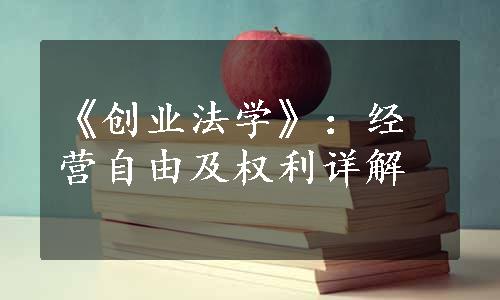 《创业法学》：经营自由及权利详解