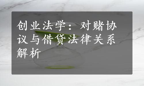 创业法学：对赌协议与借贷法律关系解析