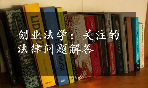 创业法学：关注的法律问题解答