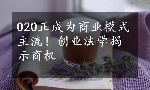 O2O正成为商业模式主流！创业法学揭示商机