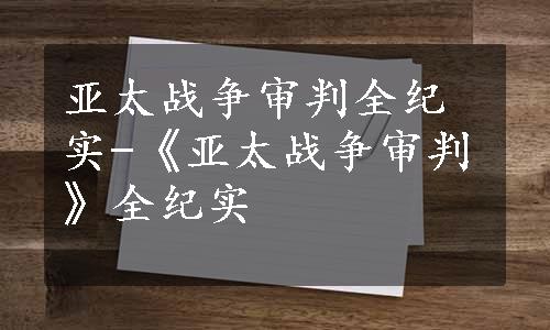 亚太战争审判全纪实-《亚太战争审判》全纪实