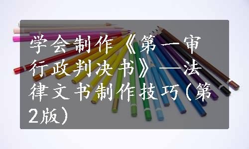 学会制作《第一审行政判决书》—法律文书制作技巧(第2版)