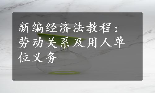 新编经济法教程：劳动关系及用人单位义务