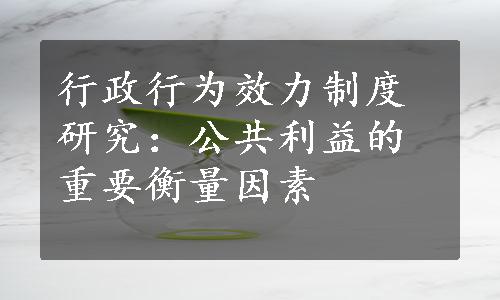 行政行为效力制度研究：公共利益的重要衡量因素