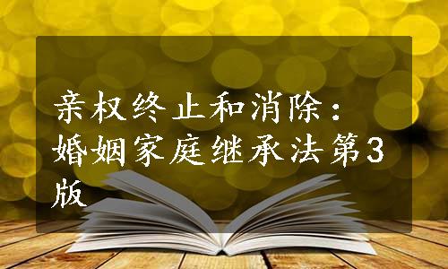 亲权终止和消除：婚姻家庭继承法第3版