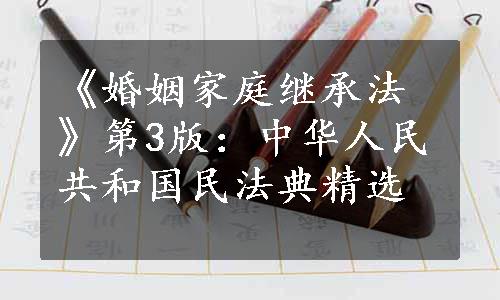 《婚姻家庭继承法》第3版：中华人民共和国民法典精选