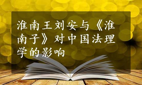 淮南王刘安与《淮南子》对中国法理学的影响