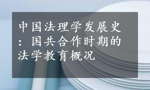 中国法理学发展史：国共合作时期的法学教育概况