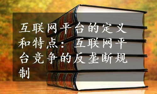 互联网平台的定义和特点：互联网平台竞争的反垄断规制