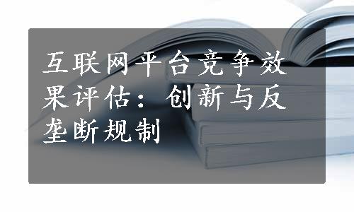 互联网平台竞争效果评估：创新与反垄断规制