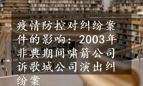 疫情防控对纠纷案件的影响：2003年非典期间啸箭公司诉歌城公司演出纠纷案