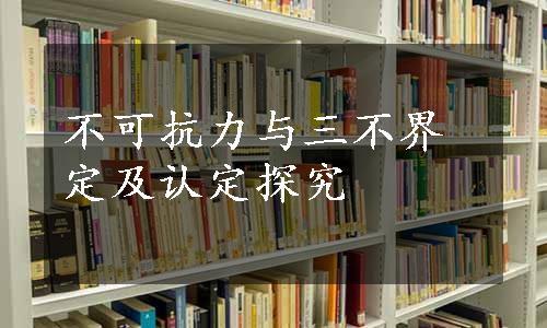 不可抗力与三不界定及认定探究