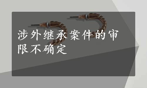 涉外继承案件的审限不确定