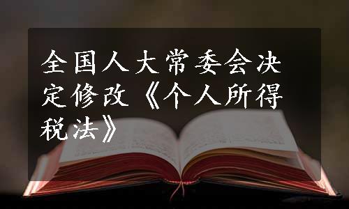 全国人大常委会决定修改《个人所得税法》