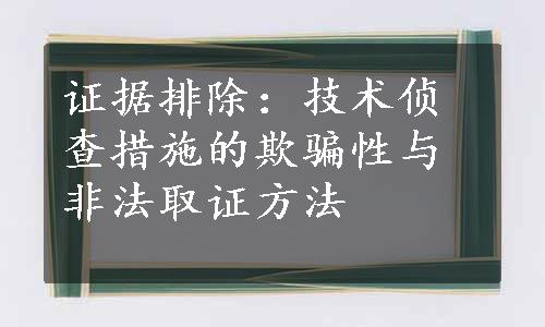 证据排除：技术侦查措施的欺骗性与非法取证方法