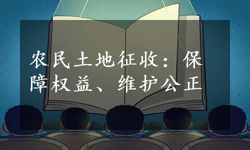 农民土地征收：保障权益、维护公正