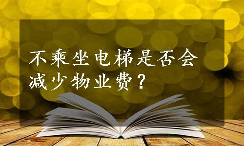 不乘坐电梯是否会减少物业费？