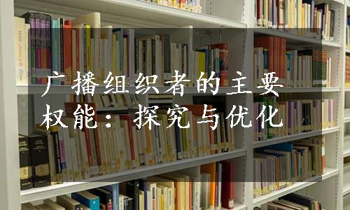 广播组织者的主要权能：探究与优化