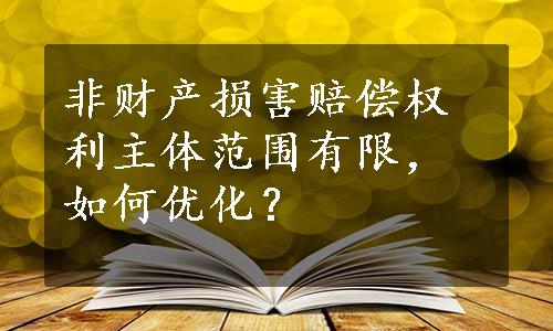 非财产损害赔偿权利主体范围有限，如何优化？