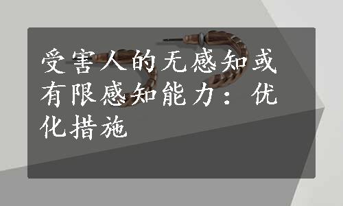 受害人的无感知或有限感知能力：优化措施