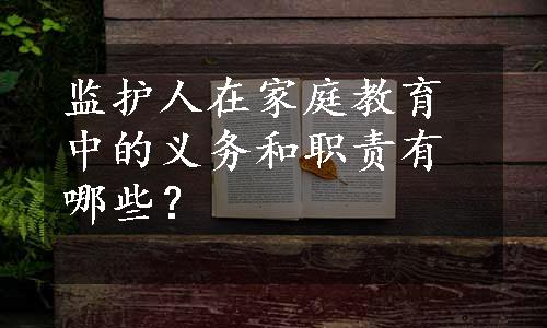 监护人在家庭教育中的义务和职责有哪些？