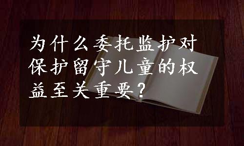 为什么委托监护对保护留守儿童的权益至关重要？