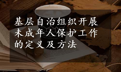 基层自治组织开展未成年人保护工作的定义及方法