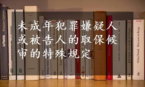 未成年犯罪嫌疑人或被告人的取保候审的特殊规定