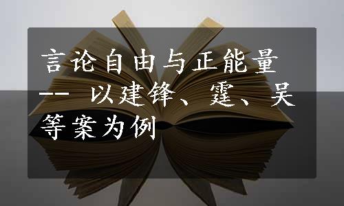 言论自由与正能量 -- 以建锋、霆、吴等案为例