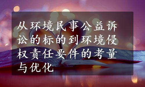 从环境民事公益诉讼的标的到环境侵权责任要件的考量与优化