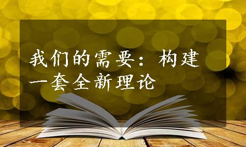 我们的需要：构建一套全新理论