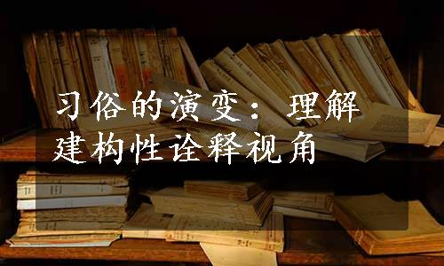 习俗的演变：理解建构性诠释视角